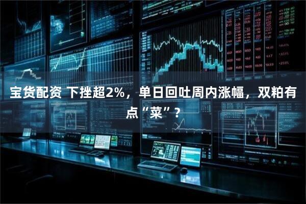 宝货配资 下挫超2%，单日回吐周内涨幅，双粕有点“菜”？
