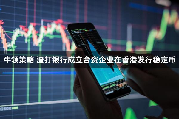 牛领策略 渣打银行成立合资企业在香港发行稳定币