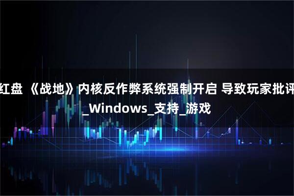 红盘 《战地》内核反作弊系统强制开启 导致玩家批评_Windows_支持_游戏