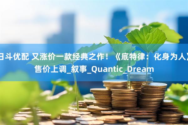 日斗优配 又涨价一款经典之作！《底特律：化身为人》售价上调_叙事_Quantic_Dream
