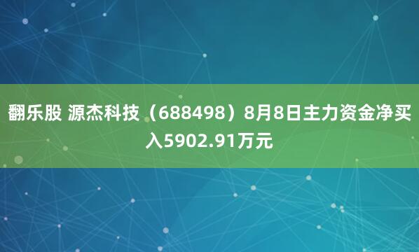 翻乐股 源杰科技（688498）8月8日主力资金净买入5902.91万元
