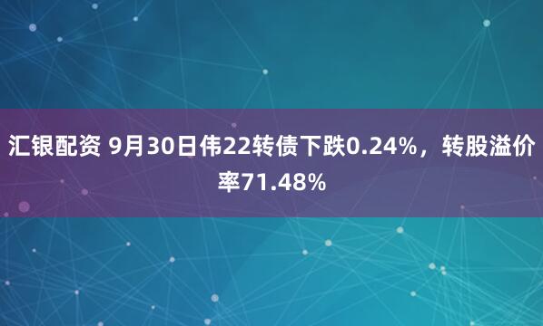 汇银配资 9月30日伟22转债下跌0.24%，转股溢价率71.48%