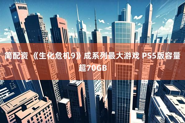 简配资 《生化危机9》成系列最大游戏 PS5版容量超70GB